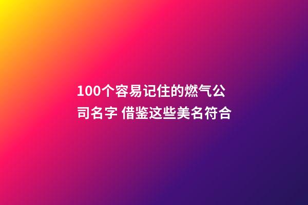 100个容易记住的燃气公司名字 借鉴这些美名符合